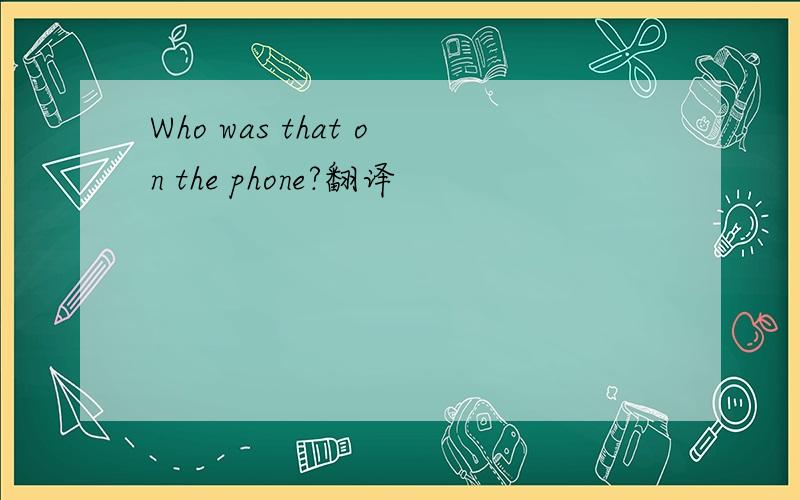 Who was that on the phone?翻译
