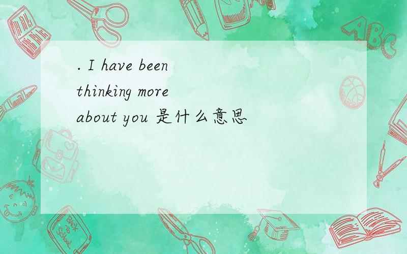 . I have been thinking more about you 是什么意思