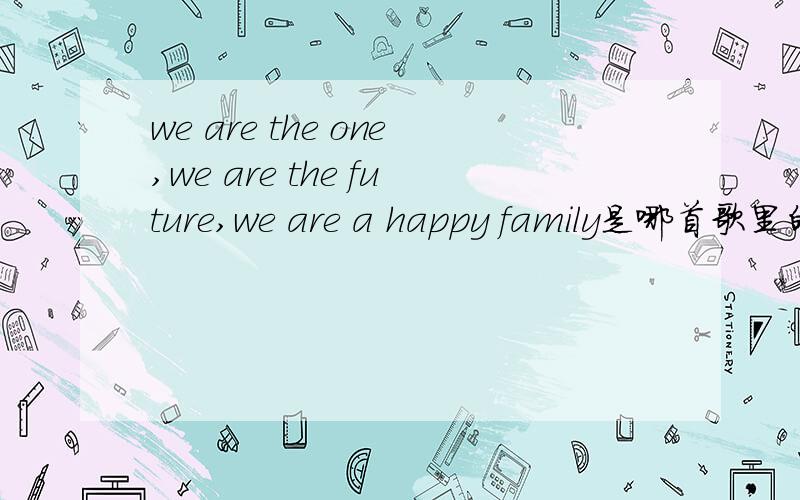 we are the one,we are the future,we are a happy family是哪首歌里的?