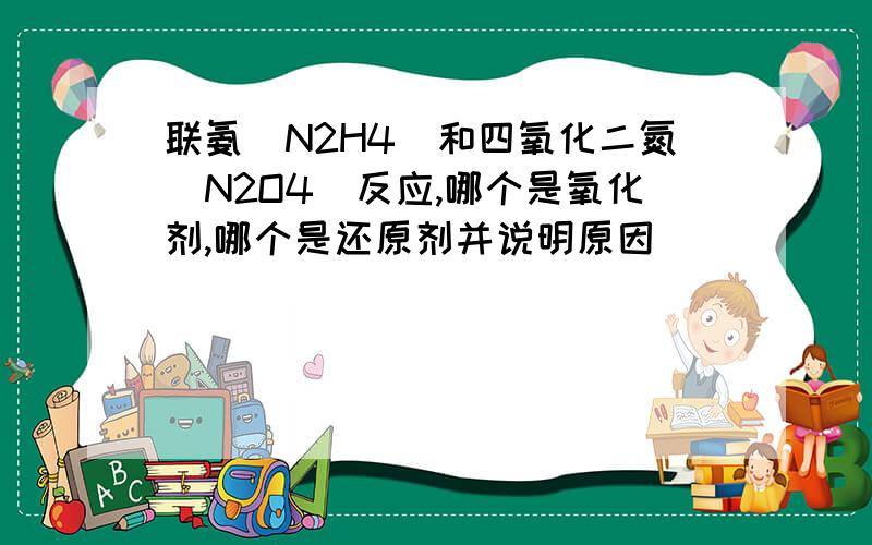 联氨（N2H4）和四氧化二氮（N2O4）反应,哪个是氧化剂,哪个是还原剂并说明原因