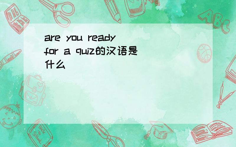 are you ready for a quiz的汉语是什么