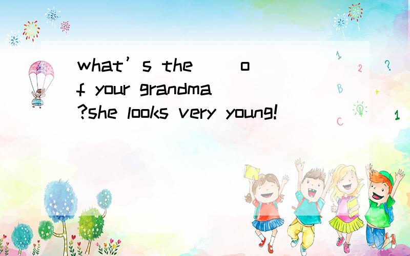 what’s the ()of your grandma?she looks very young!