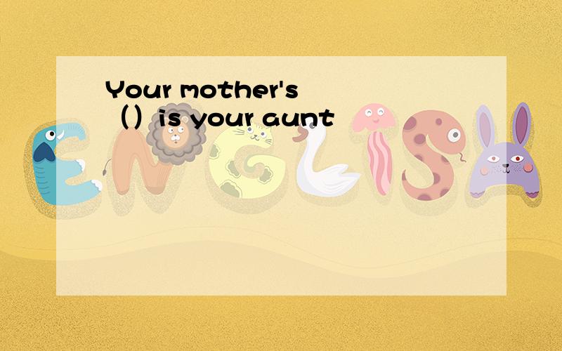 Your mother's （）is your aunt