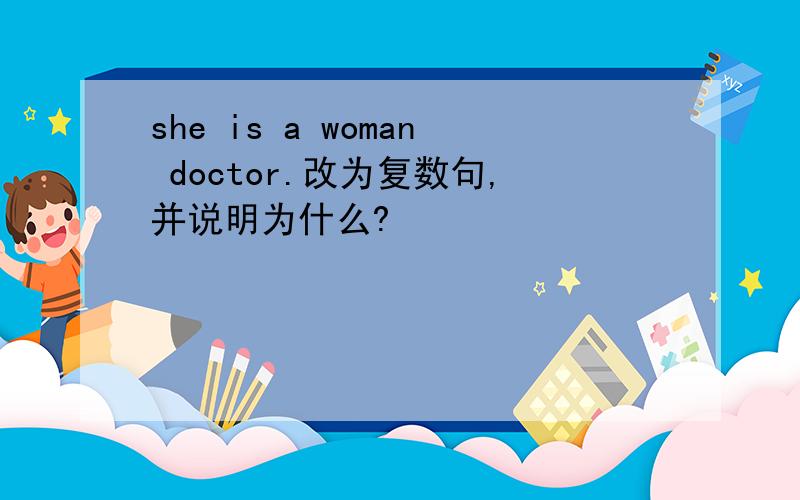 she is a woman doctor.改为复数句,并说明为什么?