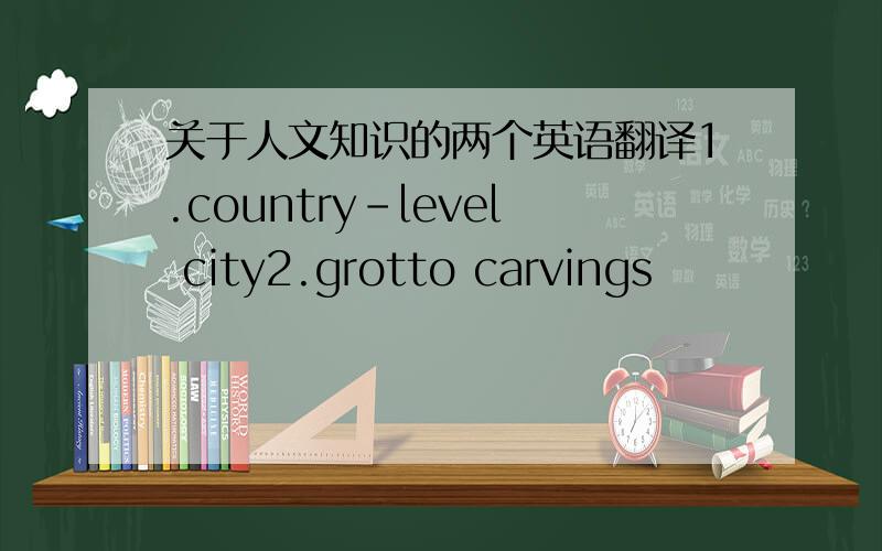关于人文知识的两个英语翻译1.country-level city2.grotto carvings