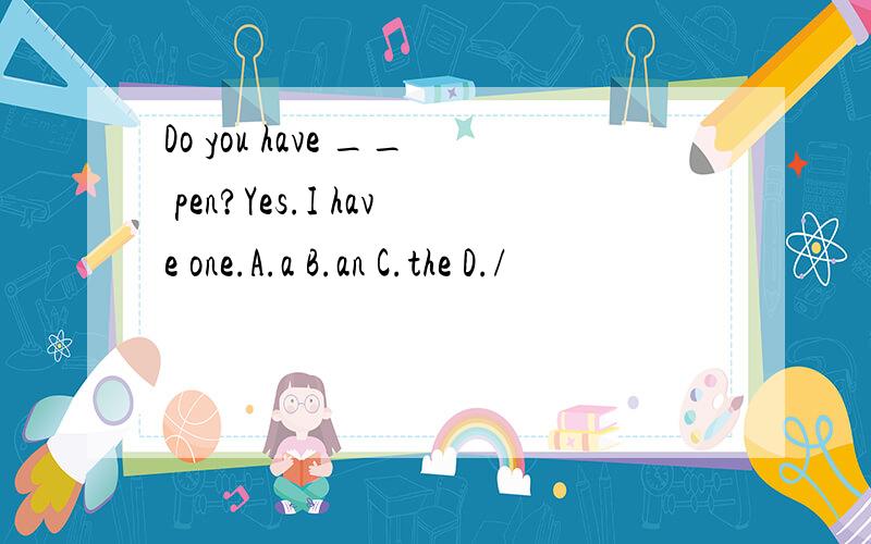 Do you have __ pen?Yes.I have one.A.a B.an C.the D./