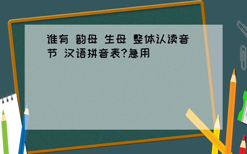 谁有 韵母 生母 整体认读音节 汉语拼音表?急用