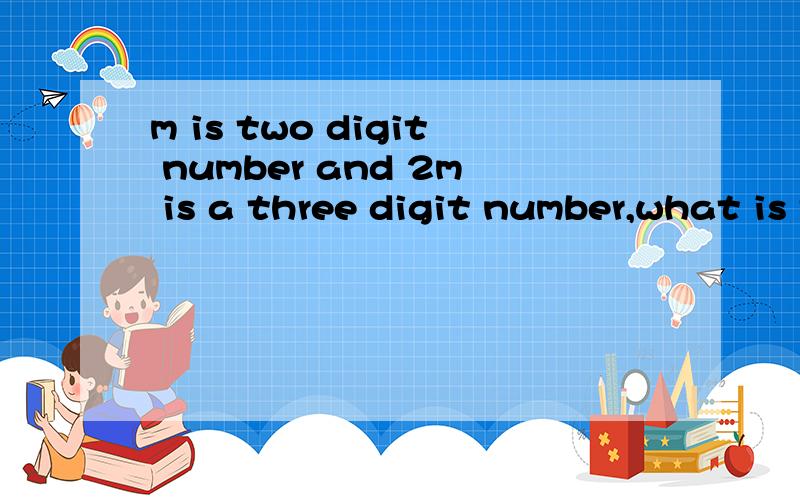 m is two digit number and 2m is a three digit number,what is the unit digit of mRT是GMAT的数学题1.the unit number of 2m is 42.the unit number of m is the same as the tens number of 2m