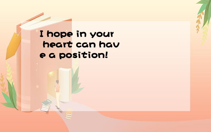 I hope in your heart can have a position!