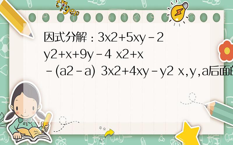 因式分解：3x2+5xy-2y2+x+9y-4 x2+x-(a2-a) 3x2+4xy-y2 x,y,a后面的2表示平方