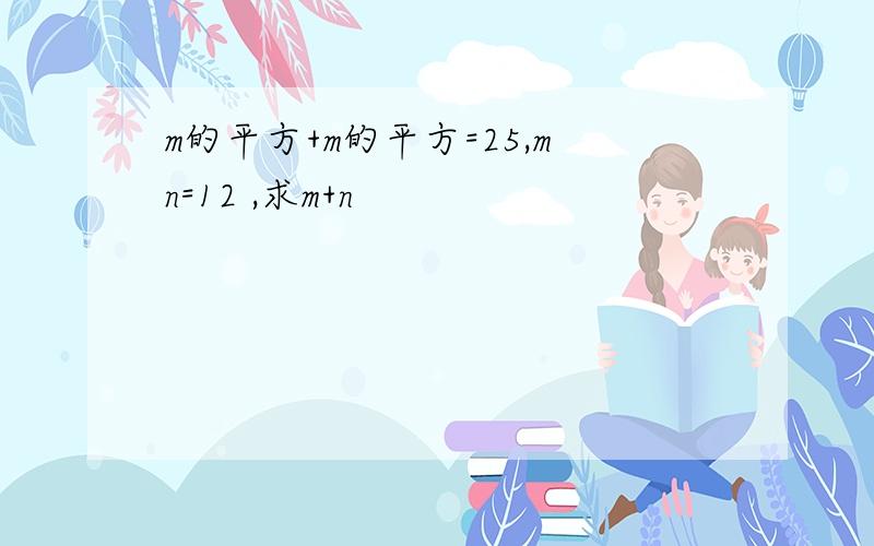 m的平方+m的平方=25,mn=12 ,求m+n
