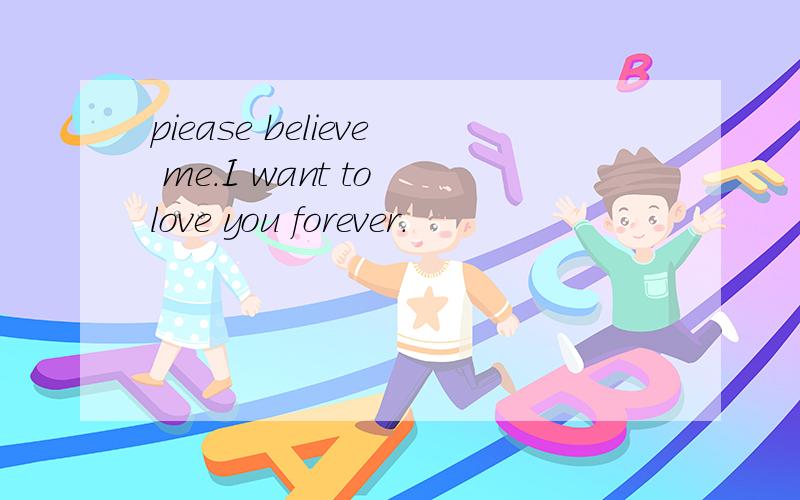 piease believe me.I want to love you forever.