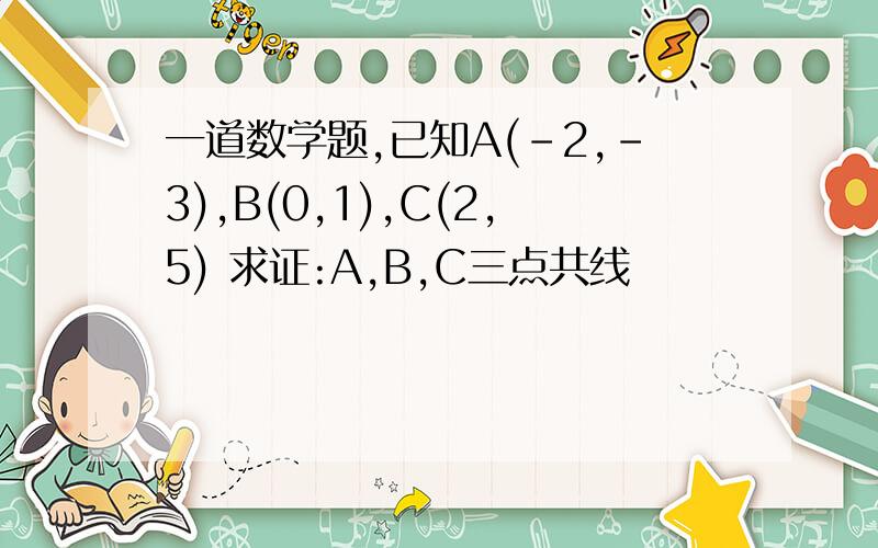一道数学题,已知A(-2,-3),B(0,1),C(2,5) 求证:A,B,C三点共线