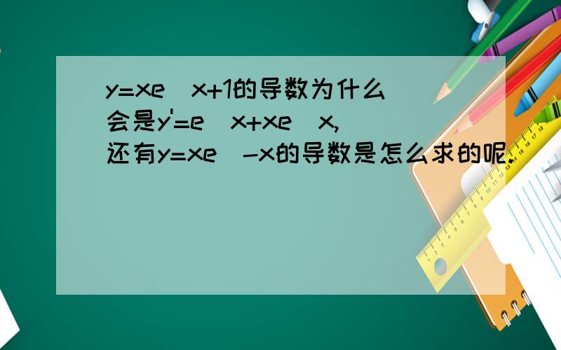 y=xe^x+1的导数为什么会是y'=e^x+xe^x,还有y=xe^-x的导数是怎么求的呢.