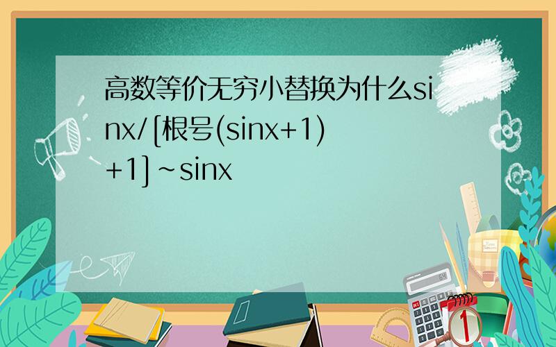 高数等价无穷小替换为什么sinx/[根号(sinx+1)+1]~sinx