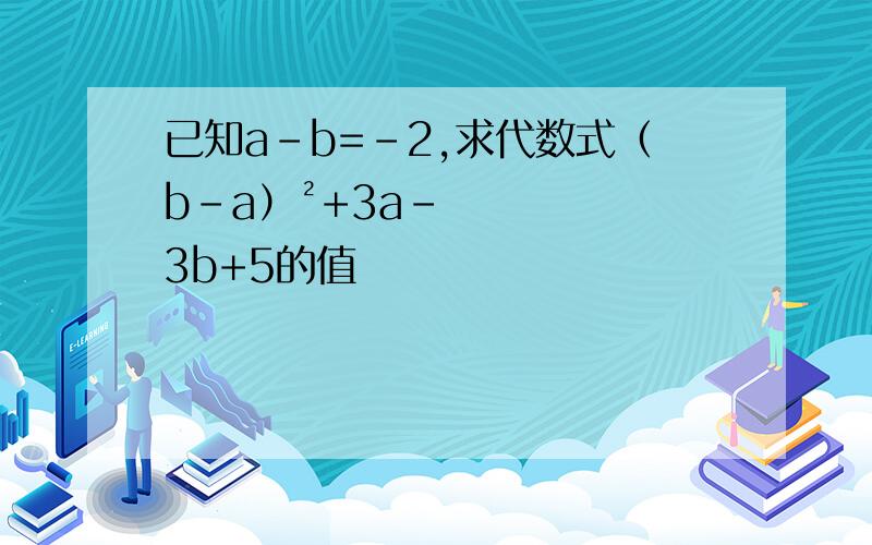 已知a-b=-2,求代数式（b-a）²+3a-3b+5的值
