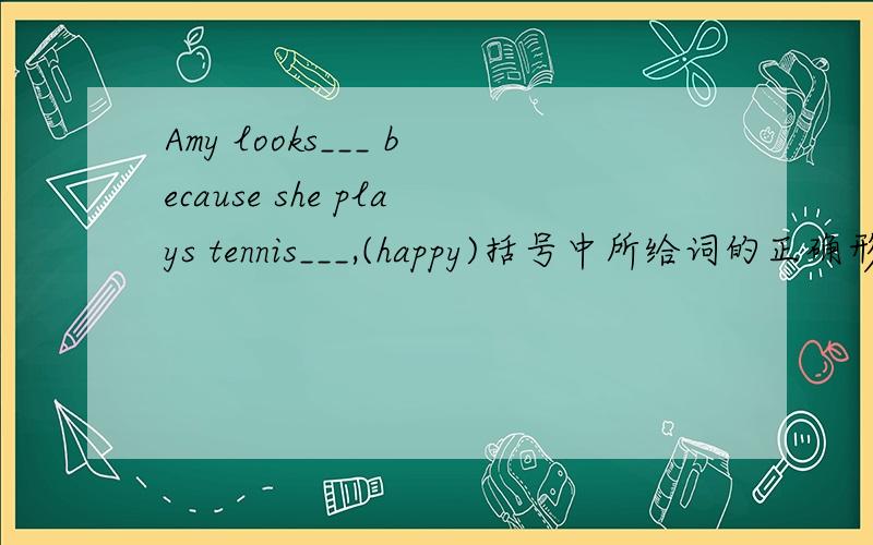Amy looks___ because she plays tennis___,(happy)括号中所给词的正确形式填空