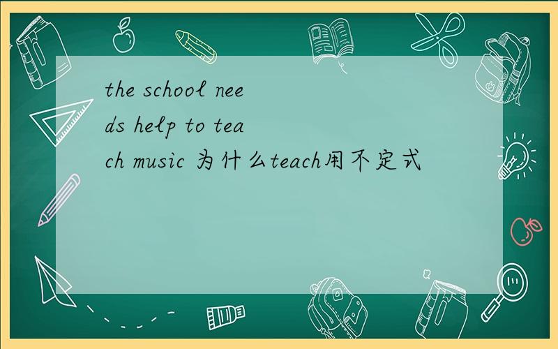 the school needs help to teach music 为什么teach用不定式