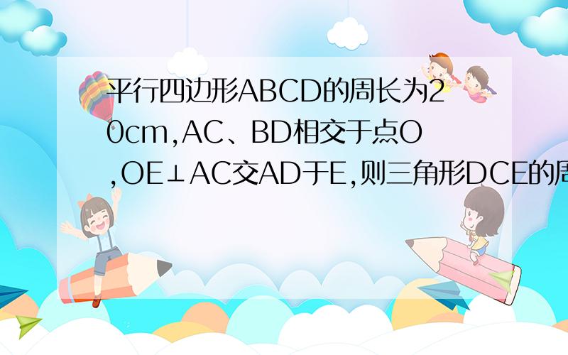 平行四边形ABCD的周长为20cm,AC、BD相交于点O,OE⊥AC交AD于E,则三角形DCE的周长为____.