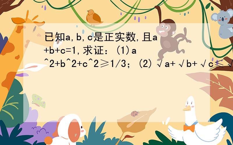 已知a,b,c是正实数,且a+b+c=1,求证：(1)a^2+b^2+c^2≥1/3；(2)√a+√b+√c≤√3大神们帮帮忙
