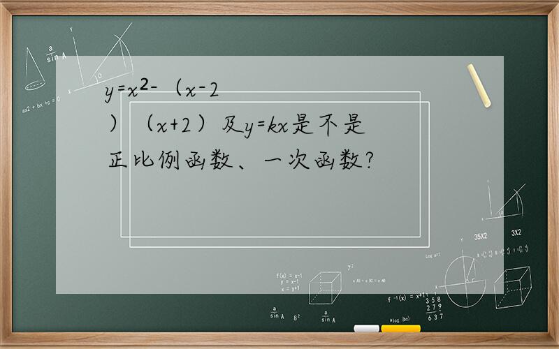 y=x²-（x-2）（x+2）及y=kx是不是正比例函数、一次函数?