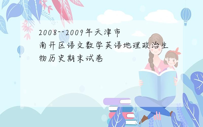 2008--2009年天津市南开区语文数学英语地理政治生物历史期末试卷