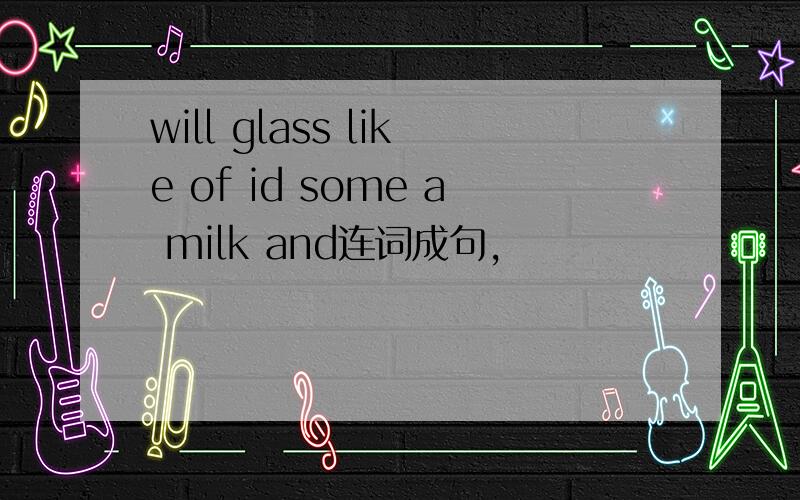 will glass like of id some a milk and连词成句,