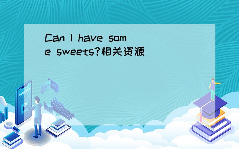 Can I have some sweets?相关资源