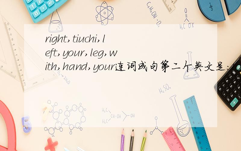 right,tiuchi,left,your,leg,with,hand,your连词成句第二个英文是：touch