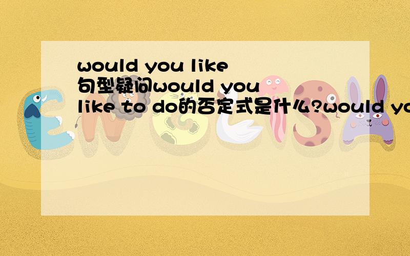 would you like句型疑问would you like to do的否定式是什么?would you like not to do?还是would you not like to do还是would’t you like to do顺便问一下noise可数吗?