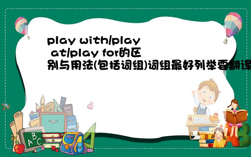 play with/play at/play for的区别与用法(包括词组)词组最好列举要翻译