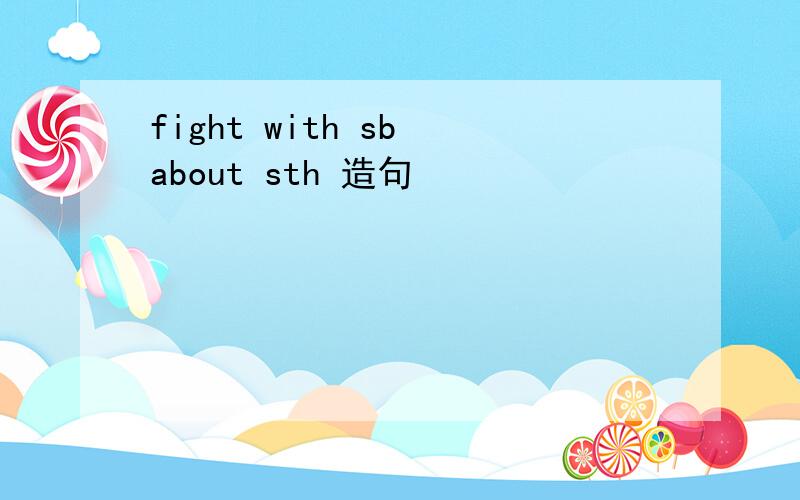 fight with sb about sth 造句