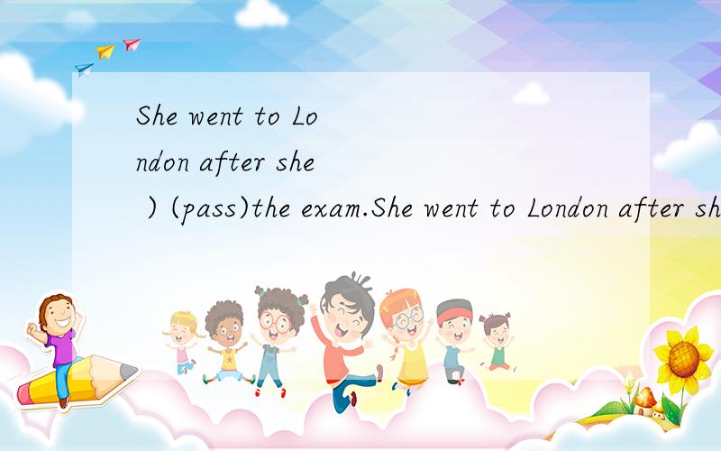 She went to London after she ) (pass)the exam.She went to London after she ( ) (pass)the exam.