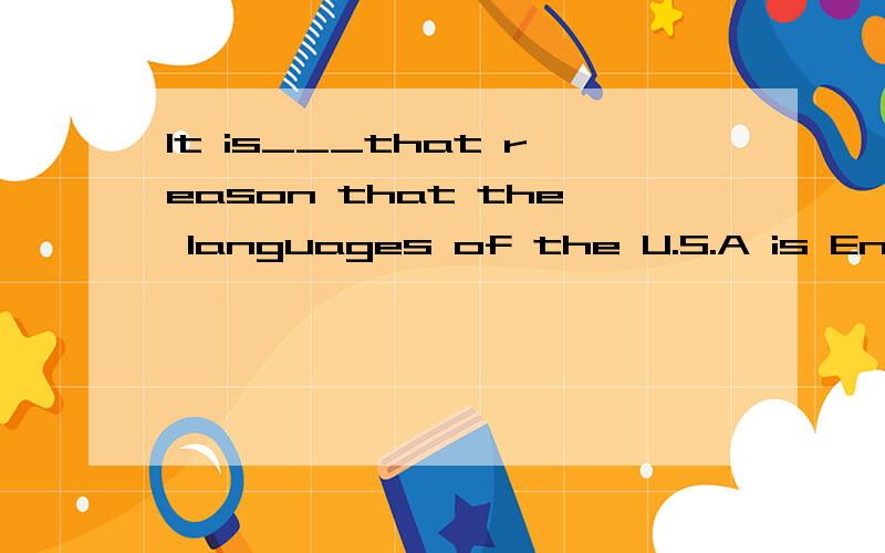 It is___that reason that the languages of the U.S.A is English.A.on B.for