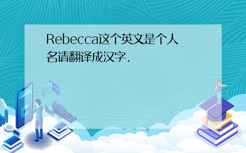 Rebecca这个英文是个人名请翻译成汉字.