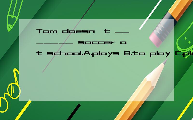 Tom doesn't _______ soccer at school.A.plays B.to play C.play D.playing