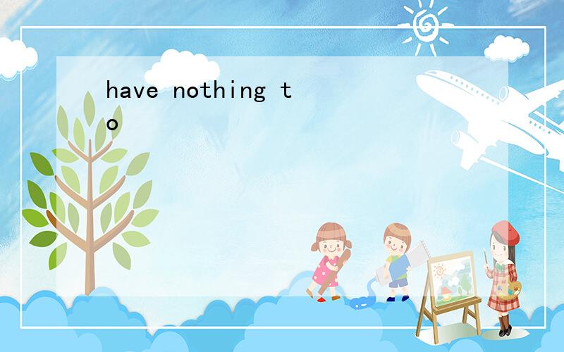 have nothing to