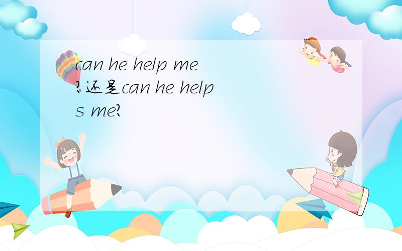 can he help me?还是can he helps me?