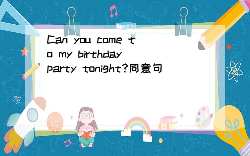 Can you come to my birthday party tonight?同意句