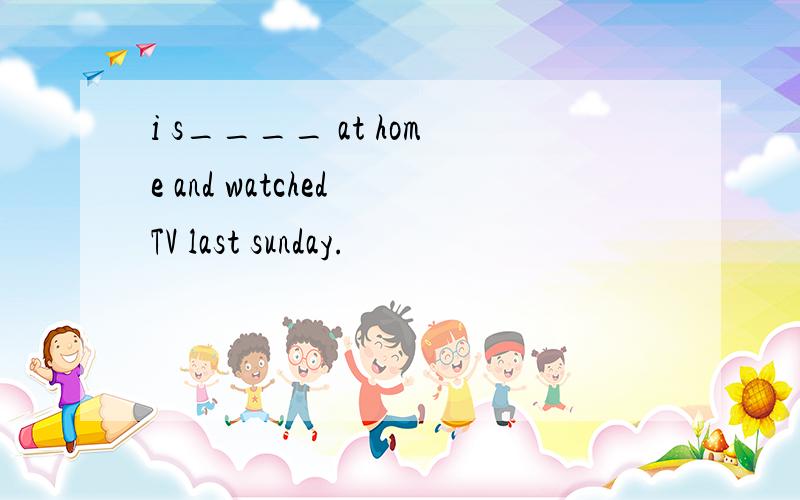 i s____ at home and watched TV last sunday.