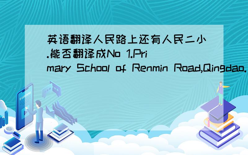 英语翻译人民路上还有人民二小.能否翻译成No 1.Primary School of Renmin Road,Qingdao.