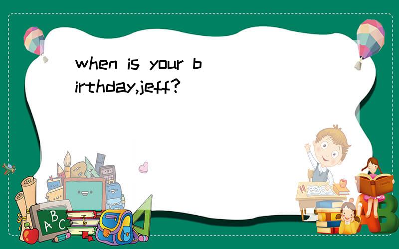 when is your birthday,jeff?