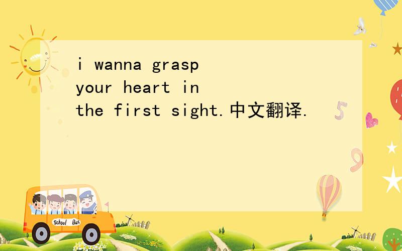 i wanna grasp your heart in the first sight.中文翻译.