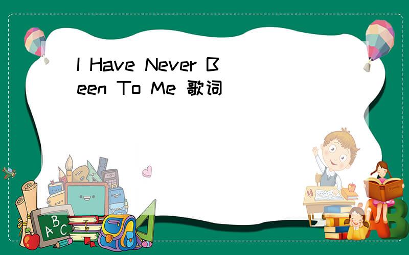 I Have Never Been To Me 歌词