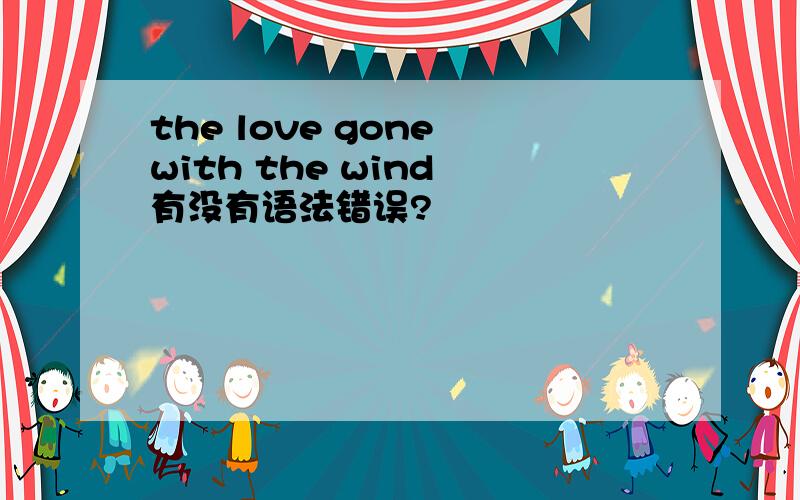 the love gone with the wind 有没有语法错误?