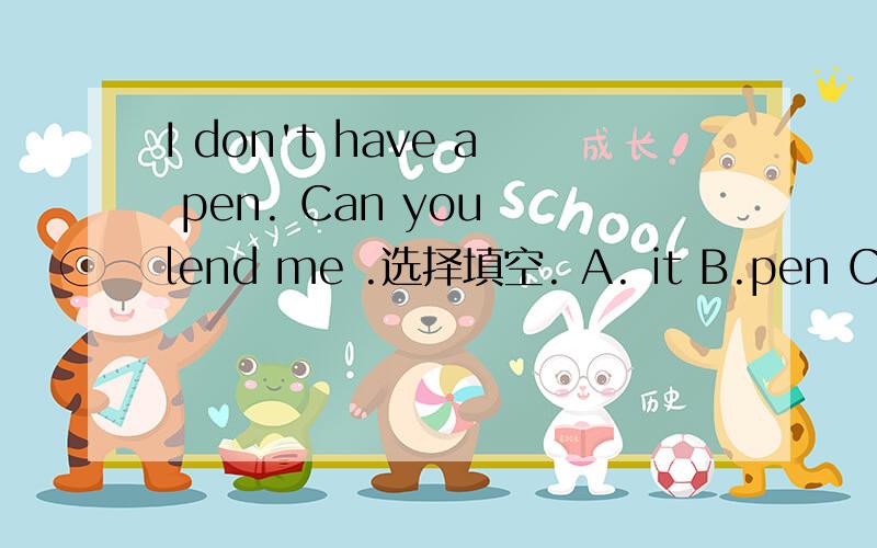 I don't have a pen. Can you lend me .选择填空. A. it B.pen C.one D.its