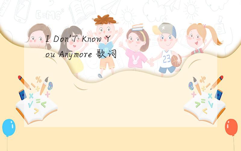 I Don'T Know You Anymore 歌词