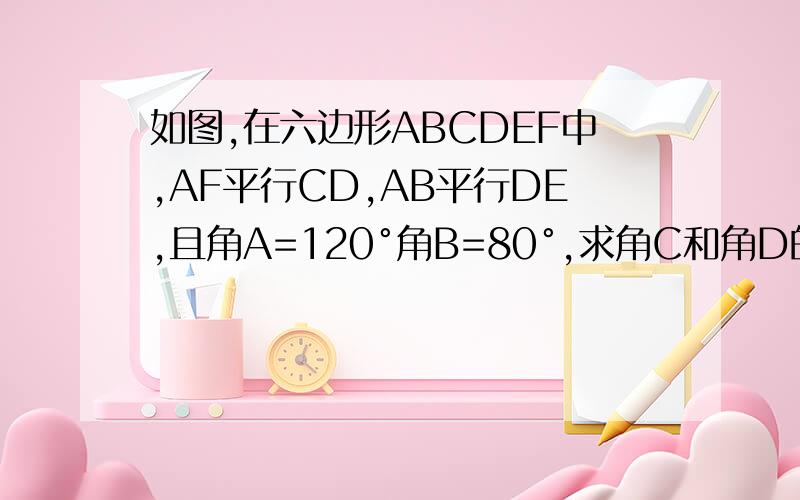 如图,在六边形ABCDEF中,AF平行CD,AB平行DE,且角A=120°角B=80°,求角C和角D的度数