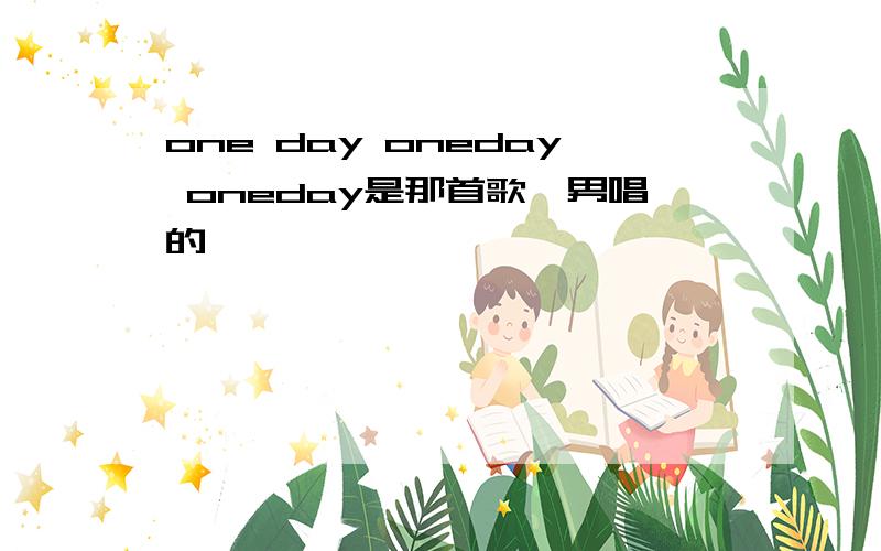 one day oneday oneday是那首歌,男唱的