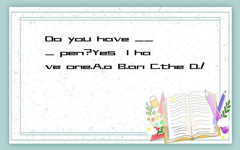 Do you have ___ pen?Yes,I have one.A.a B.an C.the D./